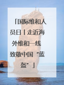 国际维和人员日丨走近海外维和一线 致敬中国“蓝盔”