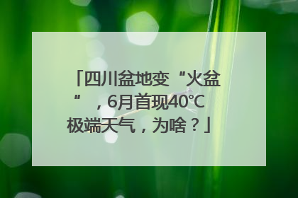 四川盆地变“火盆”，6月首现40℃极端天气，为啥？