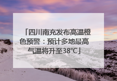 四川南充发布高温橙色预警：预计多地最高气温将升至38℃