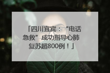 四川宜宾：“电话急救”成功指导心肺复苏超800例！
