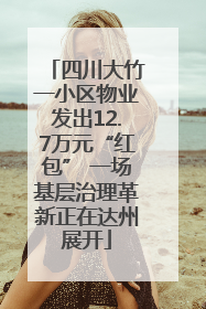 四川大竹一小区物业发出12.7万元“红包” 一场基层治理革新正在达州展开