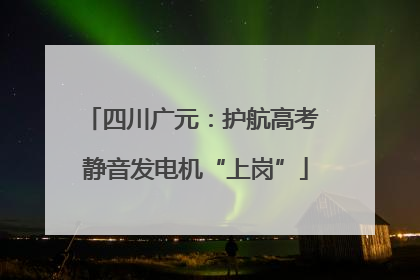 四川广元：护航高考 静音发电机“上岗”
