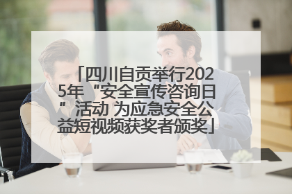 四川自贡举行2025年“安全宣传咨询日”活动 为应急安全公益短视频获奖者颁奖