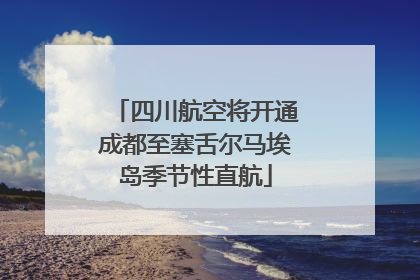 四川航空将开通成都至塞舌尔马埃岛季节性直航