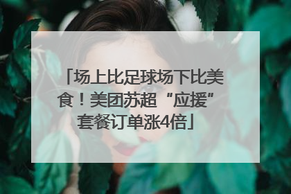 场上比足球场下比美食！美团苏超“应援”套餐订单涨4倍
