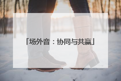 场外音：协同与共赢