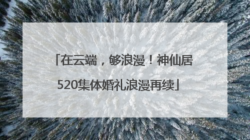 在云端，够浪漫！神仙居520集体婚礼浪漫再续