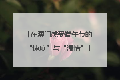 在澳门感受端午节的“速度”与“温情”