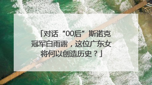 对话“00后”斯诺克冠军白雨露，这位广东女将何以创造历史？