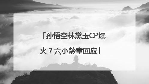 孙悟空林黛玉CP爆火？六小龄童回应