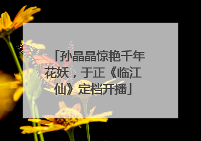 孙晶晶惊艳千年花妖，于正《临江仙》定档开播