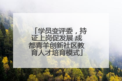 学员变评委，持证上岗促发展 成都青羊创新社区教育人才培育模式
