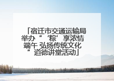 宿迁市交通运输局举办“‘粽’享浓情端午 弘扬传统文化”道德讲堂活动