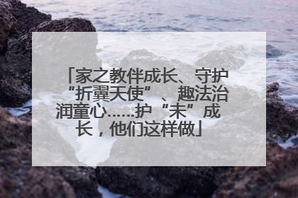 家之教伴成长、守护“折翼天使”、趣法治润童心……护“未”成长，他们这样做