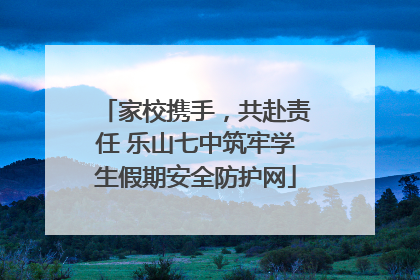 家校携手，共赴责任 乐山七中筑牢学生假期安全防护网