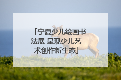 宁夏少儿绘画书法展 呈现少儿艺术创作新生态