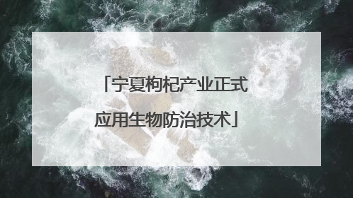宁夏枸杞产业正式应用生物防治技术