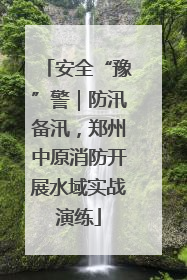 安全“豫”警｜防汛备汛，郑州中原消防开展水域实战演练