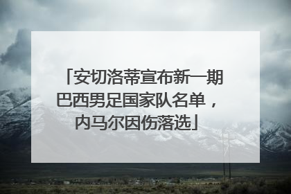 安切洛蒂宣布新一期巴西男足国家队名单，内马尔因伤落选