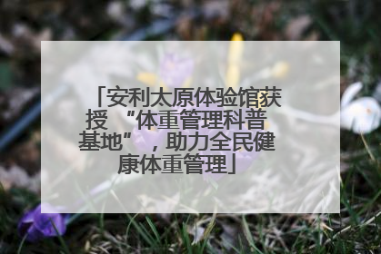 安利太原体验馆获授 “体重管理科普基地”，助力全民健康体重管理