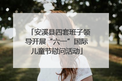 安溪县四套班子领导开展“六一”国际儿童节慰问活动