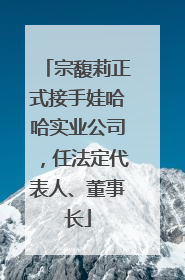 宗馥莉正式接手娃哈哈实业公司，任法定代表人、董事长