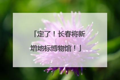 定了！长春将新增地标博物馆！