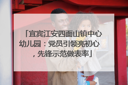 宜宾江安四面山镇中心幼儿园：党员引领亮初心，先锋示范做表率