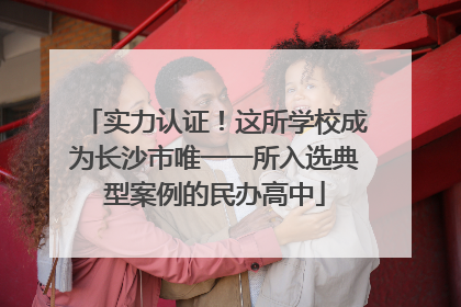 实力认证！这所学校成为长沙市唯一一所入选典型案例的民办高中