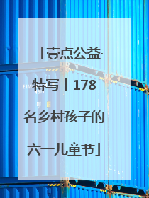 壹点公益·特写丨178名乡村孩子的六一儿童节