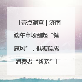 壹点调查｜济南端午市场刮起“健康风”，低糖粽成消费者“新宠”
