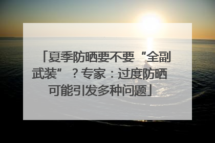 夏季防晒要不要“全副武装”？专家：过度防晒可能引发多种问题