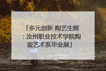 多元创新 陶艺生辉：汝州职业技术学院陶瓷艺术系毕业展