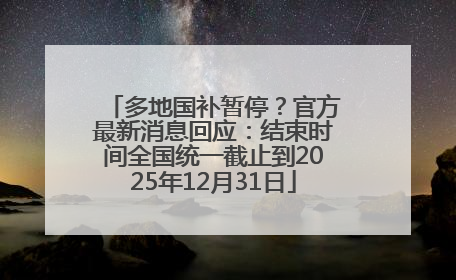 多地国补暂停？官方最新消息回应：结束时间全国统一截止到2025年12月31日