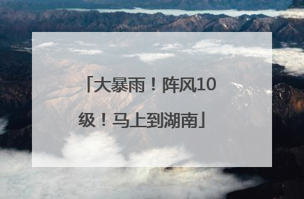 大暴雨！阵风10级！马上到湖南