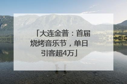 大连金普：首届烧烤音乐节，单日引客超4万