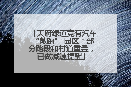 天府绿道竟有汽车“敞跑” 园区：部分路段和村道重叠，已做减速提醒