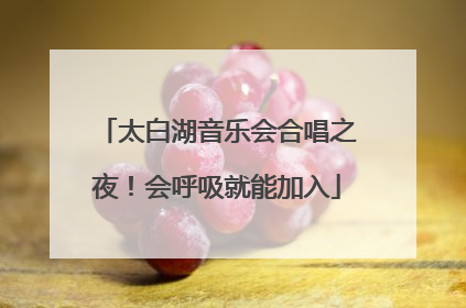 太白湖音乐会合唱之夜！会呼吸就能加入