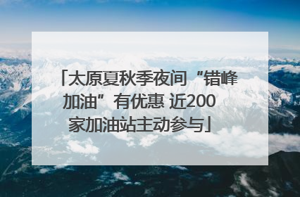 太原夏秋季夜间“错峰加油”有优惠 近200家加油站主动参与
