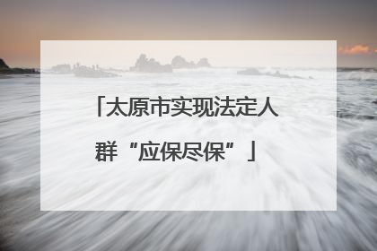 太原市实现法定人群“应保尽保”