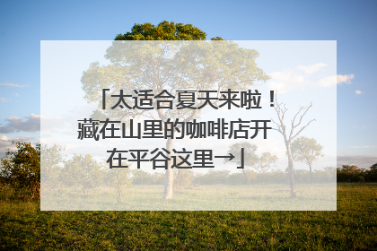 太适合夏天来啦！藏在山里的咖啡店开在平谷这里→