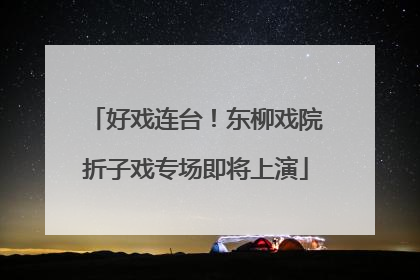 好戏连台！东柳戏院折子戏专场即将上演