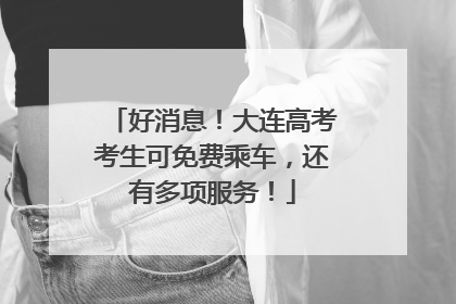 好消息！大连高考考生可免费乘车，还有多项服务！