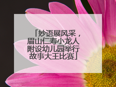 妙语展风采，眉山仁寿小龙人附设幼儿园举行故事大王比赛