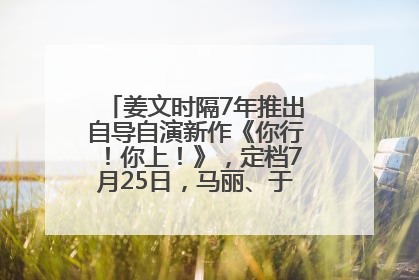 姜文时隔7年推出自导自演新作《你行！你上！》，定档7月25日，马丽、于和伟、辛芷蕾出演