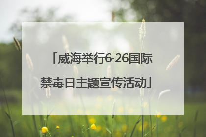 威海举行6·26国际禁毒日主题宣传活动