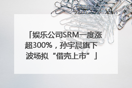 娱乐公司SRM一度涨超300%，孙宇晨旗下波场拟“借壳上市”