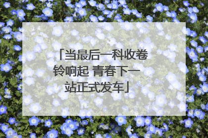 当最后一科收卷铃响起 青春下一站正式发车