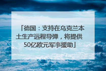 德国：支持在乌克兰本土生产远程导弹，将提供50亿欧元军事援助