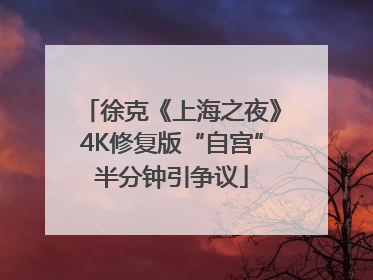 徐克《上海之夜》4K修复版“自宫”半分钟引争议